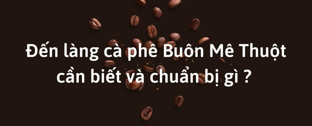Đến làng cà phê Buôn MaThuột cần biết và chuẩn bị gì (1)